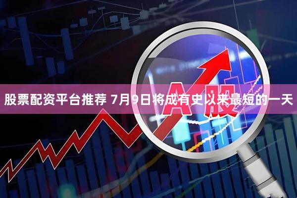 股票配资平台推荐 7月9日将成有史以来最短的一天