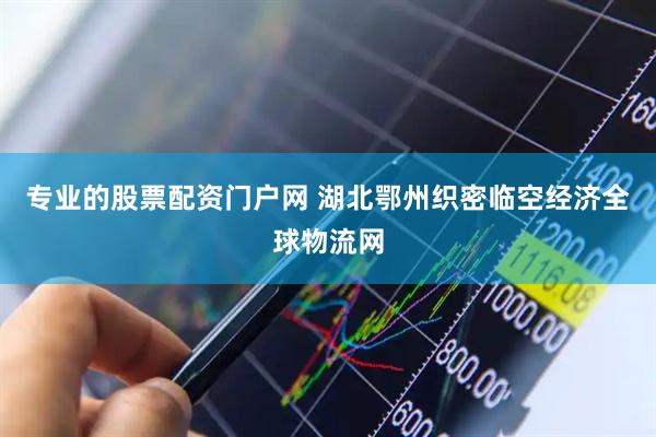 专业的股票配资门户网 湖北鄂州织密临空经济全球物流网
