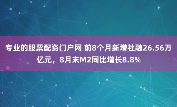 专业的股票配资门户网 前8个月新增社融26.56万亿元，8月末M2同比增长8.8%