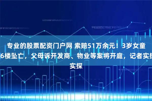 专业的股票配资门户网 索赔51万余元！3岁女童16楼坠亡，父母诉开发商、物业等案将开庭，记者实探