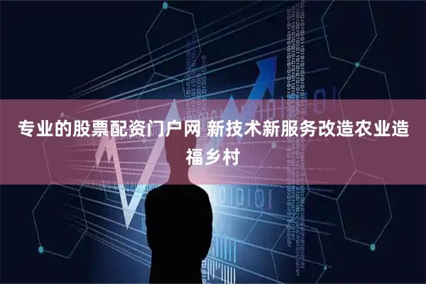 专业的股票配资门户网 新技术新服务改造农业造福乡村