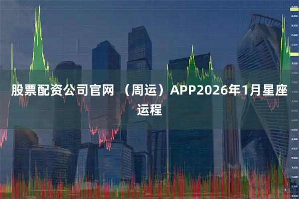 股票配资公司官网 （周运）APP2026年1月星座运程